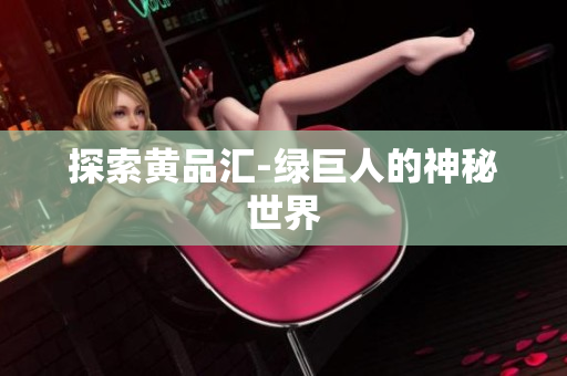 探索黄品汇-绿巨人的神秘世界