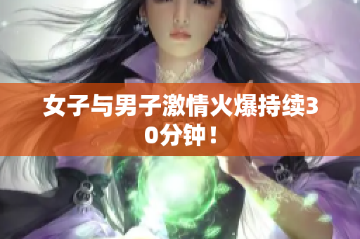 女子与男子激情火爆持续30分钟！