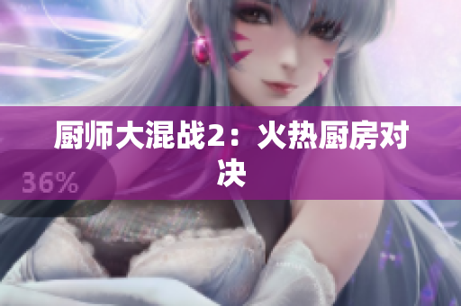 厨师大混战2：火热厨房对决