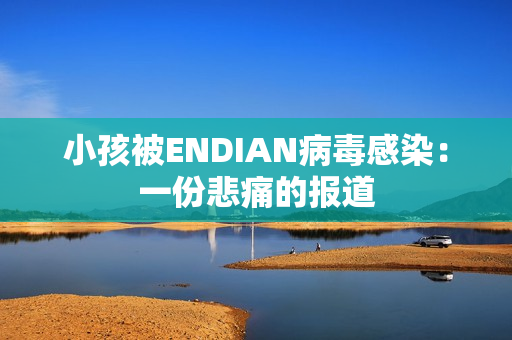 小孩被ENDIAN病毒感染：一份悲痛的报道