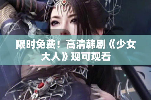 限时免费！高清韩剧《少女大人》现可观看