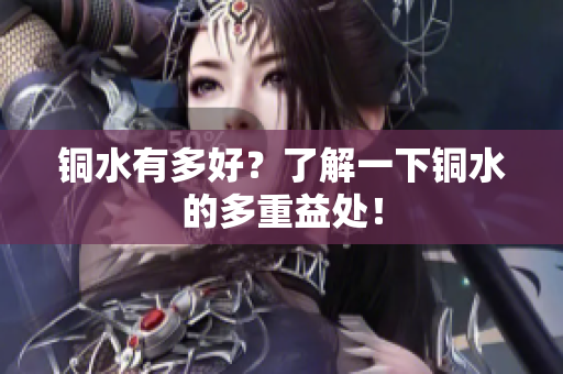铜水有多好？了解一下铜水的多重益处！