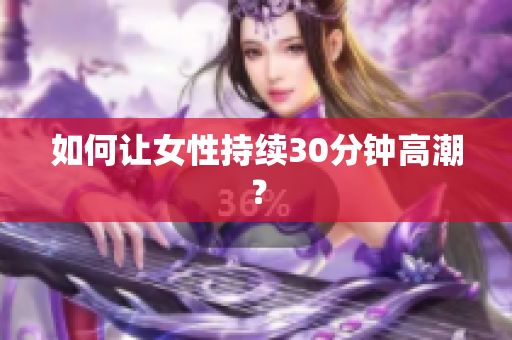 如何让女性持续30分钟高潮？