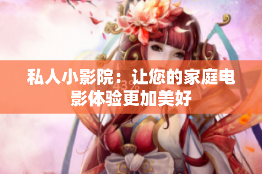 私人小影院：让您的家庭电影体验更加美好