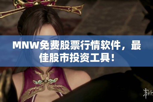 MNW免费股票行情软件，最佳股市投资工具！