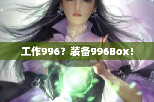 工作996？装备996Box！