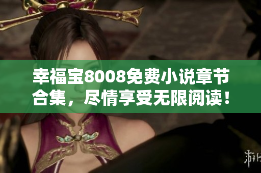 幸福宝8008免费小说章节合集，尽情享受无限阅读！
