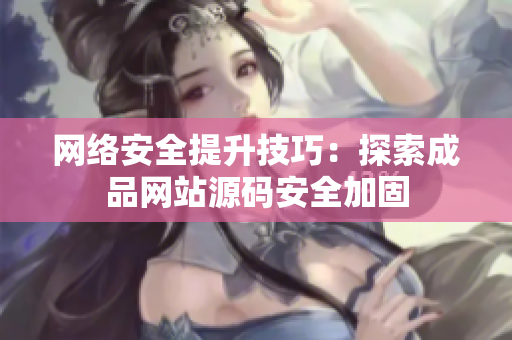 网络安全提升技巧：探索成品网站源码安全加固