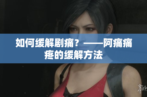 如何缓解剧痛？——阿痛痛疼的缓解方法