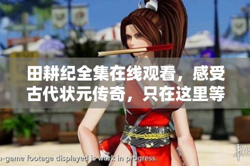 田耕纪全集在线观看，感受古代状元传奇，只在这里等你！
