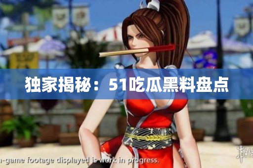 独家揭秘：51吃瓜黑料盘点
