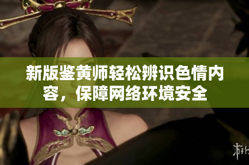新版鉴黄师轻松辨识色情内容，保障网络环境安全