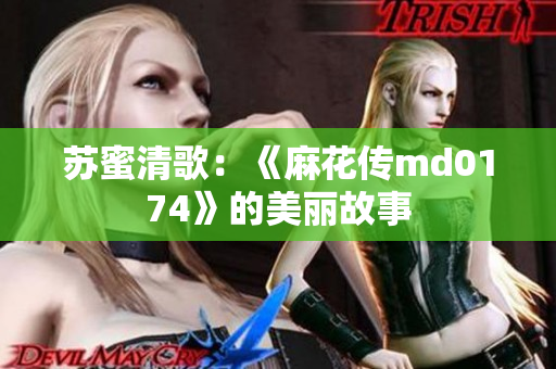 苏蜜清歌：《麻花传md0174》的美丽故事