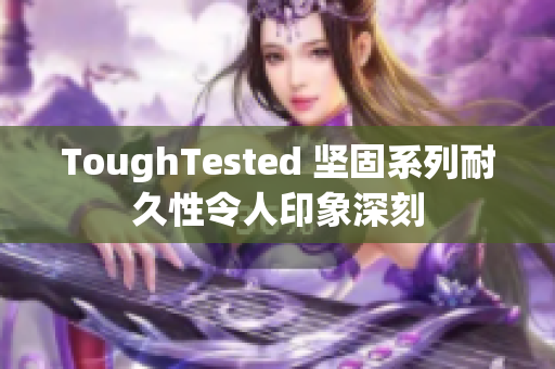 ToughTested 坚固系列耐久性令人印象深刻