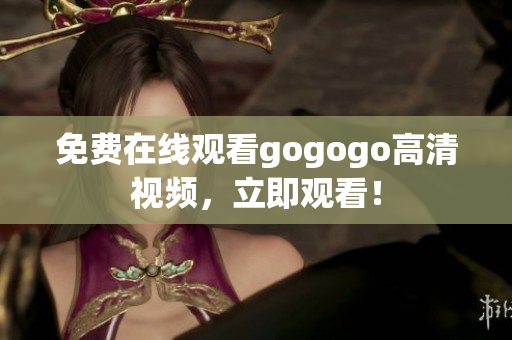 免费在线观看gogogo高清视频，立即观看！