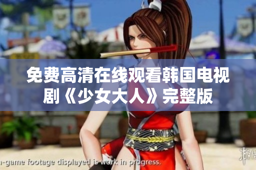 免费高清在线观看韩国电视剧《少女大人》完整版