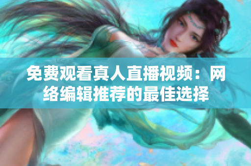 免费观看真人直播视频：网络编辑推荐的最佳选择