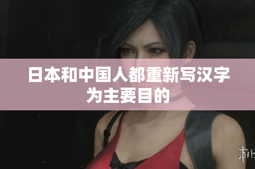 日本和中国人都重新写汉字为主要目的