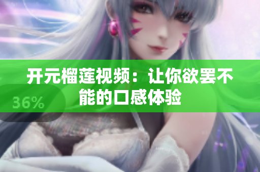 开元榴莲视频：让你欲罢不能的口感体验