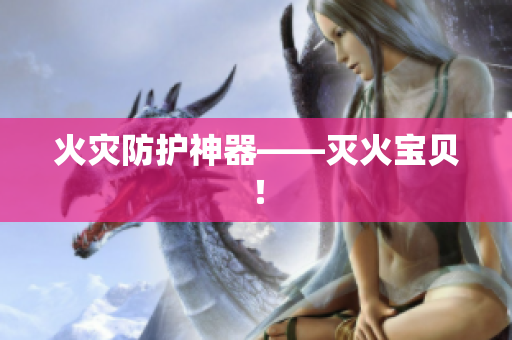 火灾防护神器——灭火宝贝！