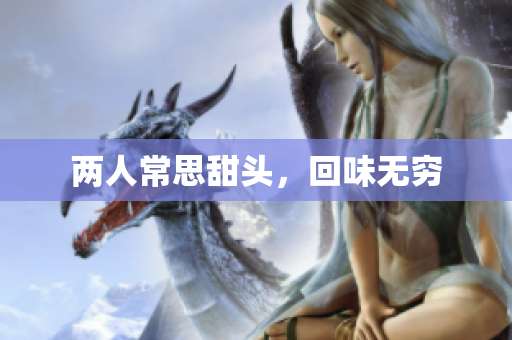 两人常思甜头，回味无穷