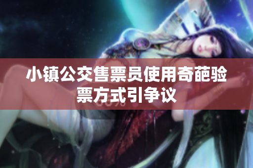 小镇公交售票员使用奇葩验票方式引争议