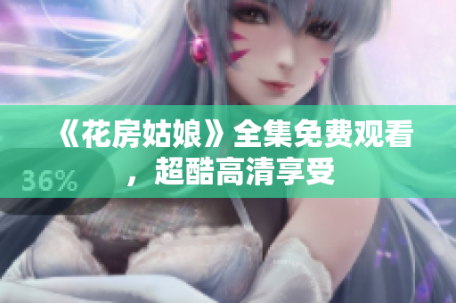 《花房姑娘》全集免费观看，超酷高清享受