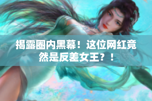揭露圈内黑幕！这位网红竟然是反差女王？！