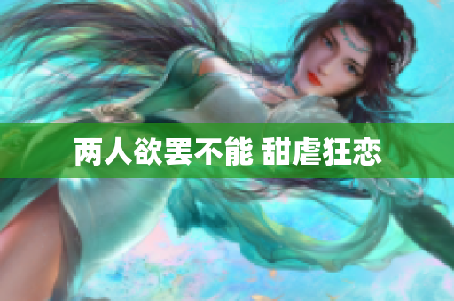 两人欲罢不能 甜虐狂恋