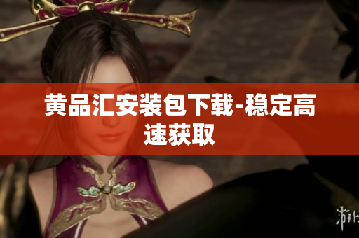 黄品汇安装包下载-稳定高速获取