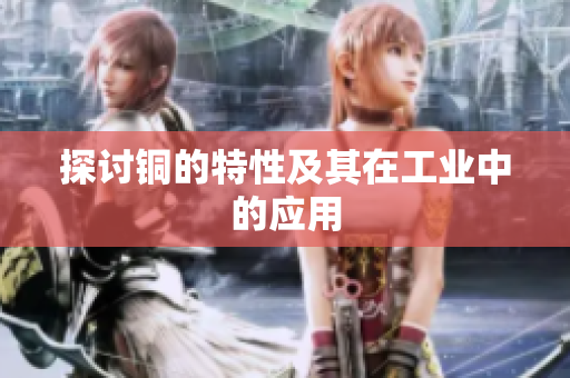 探讨铜的特性及其在工业中的应用