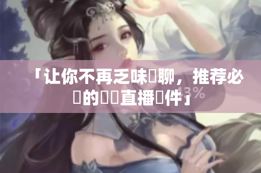 「让你不再乏味無聊，推荐必備的電視直播軟件」