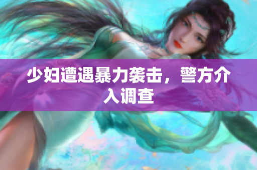 少妇遭遇暴力袭击，警方介入调查