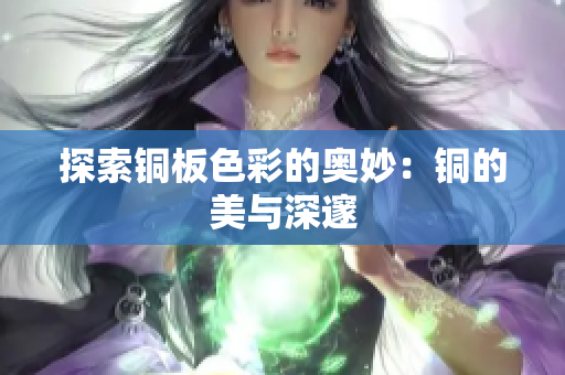 探索铜板色彩的奥妙：铜的美与深邃