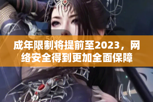 成年限制将提前至2023，网络安全得到更加全面保障