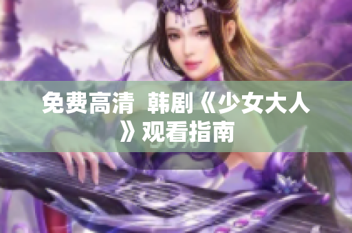 免费高清  韩剧《少女大人》观看指南