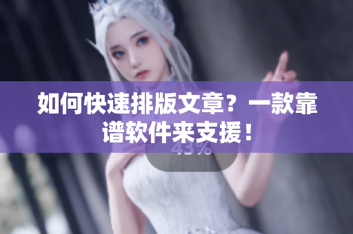 如何快速排版文章？一款靠谱软件来支援！