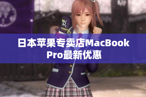 日本苹果专卖店MacBook Pro最新优惠