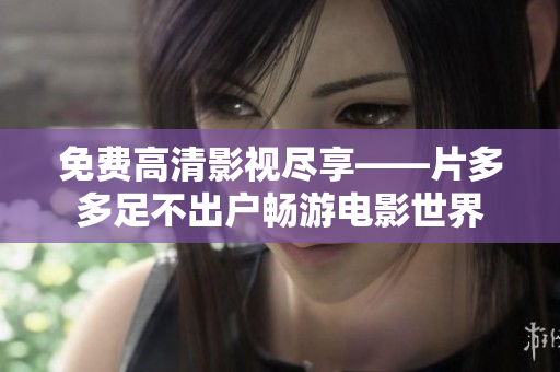 免费高清影视尽享——片多多足不出户畅游电影世界