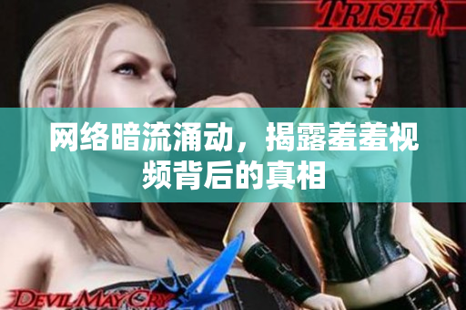 网络暗流涌动，揭露羞羞视频背后的真相