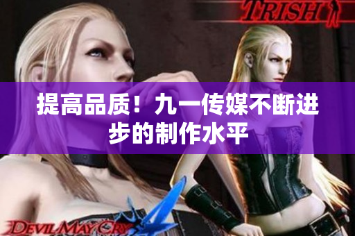 提高品质！九一传媒不断进步的制作水平