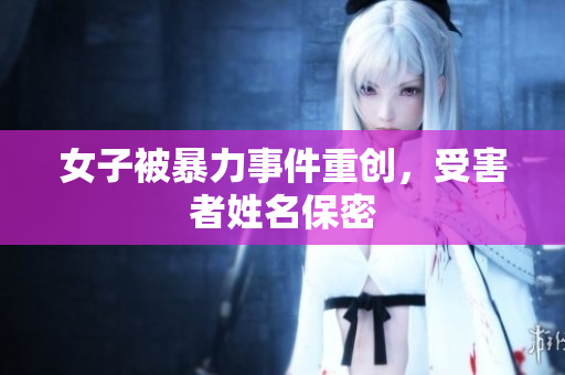 女子被暴力事件重创，受害者姓名保密