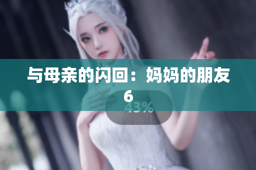 与母亲的闪回：妈妈的朋友6