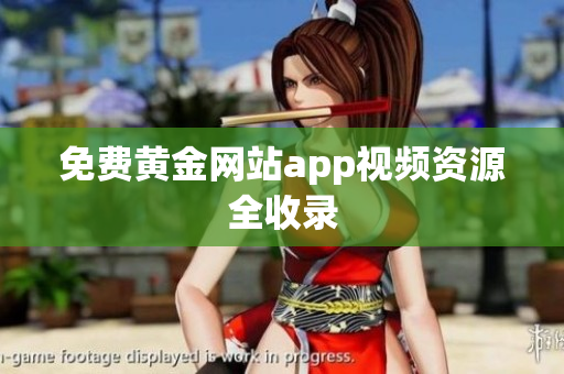 免费黄金网站app视频资源全收录