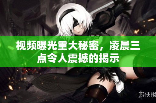 视频曝光重大秘密，凌晨三点令人震撼的揭示