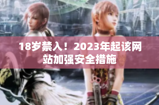 18岁禁入！2023年起该网站加强安全措施