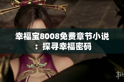 幸福宝8008免费章节小说：探寻幸福密码