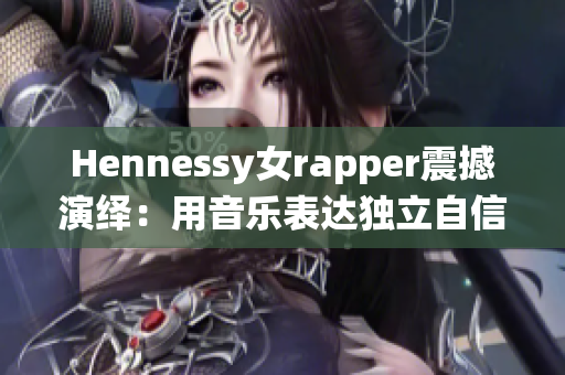 Hennessy女rapper震撼演绎：用音乐表达独立自信