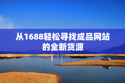 从1688轻松寻找成品网站的全新货源