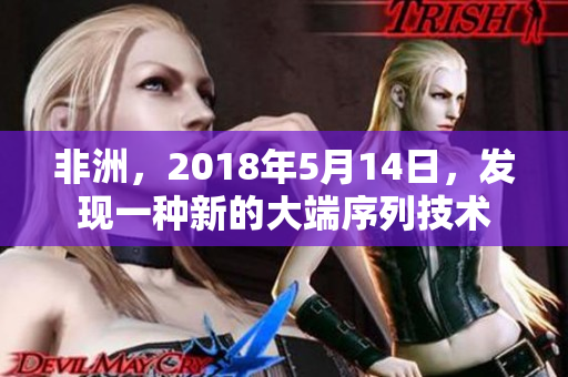 非洲，2018年5月14日，发现一种新的大端序列技术